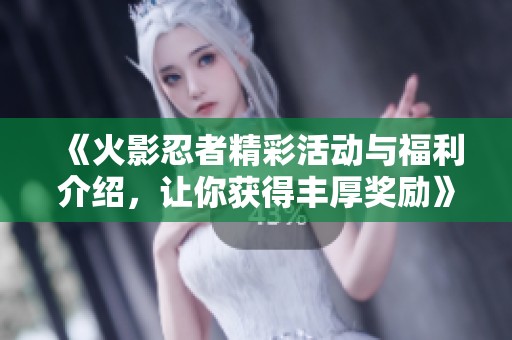 《火影忍者精彩活动与福利介绍，让你获得丰厚奖励》