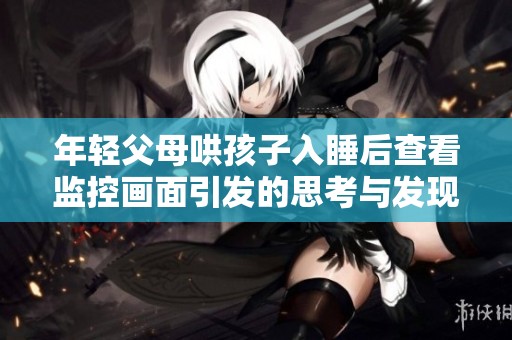 年轻父母哄孩子入睡后查看监控画面引发的思考与发现
