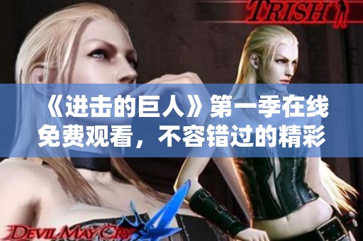 《进击的巨人》第一季在线免费观看，不容错过的精彩动画体验