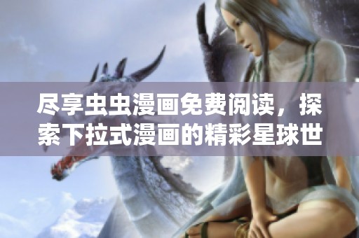 尽享虫虫漫画免费阅读，探索下拉式漫画的精彩星球世界