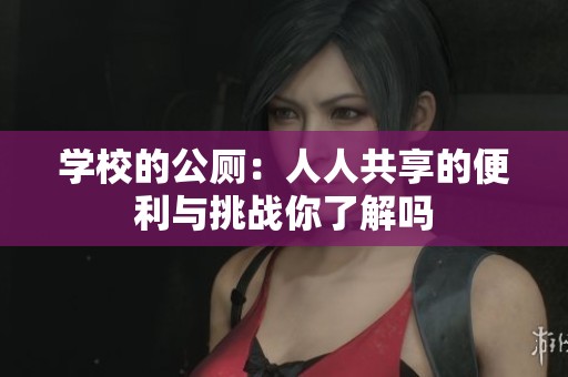 学校的公厕：人人共享的便利与挑战你了解吗