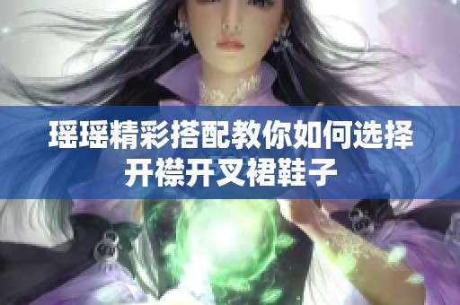 瑶瑶精彩搭配教你如何选择开襟开叉裙鞋子