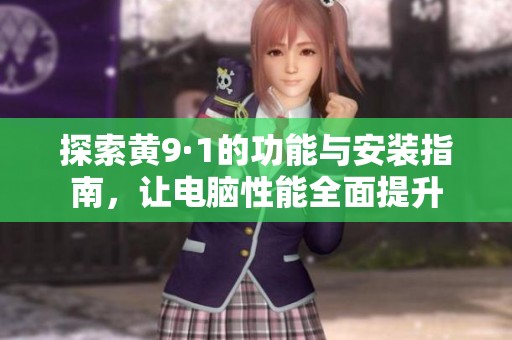 探索黄9·1的功能与安装指南，让电脑性能全面提升