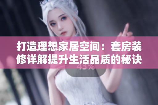 打造理想家居空间：套房装修详解提升生活品质的秘诀