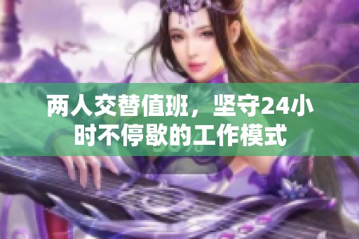 两人交替值班，坚守24小时不停歇的工作模式