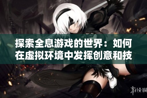 探索全息游戏的世界：如何在虚拟环境中发挥创意和技能