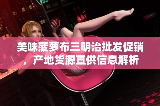美味菠萝布三明治批发促销，产地货源直供信息解析