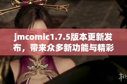 jmcomic1.7.5版本更新发布，带来众多新功能与精彩体验