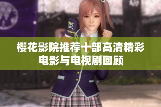 樱花影院推荐十部高清精彩电影与电视剧回顾