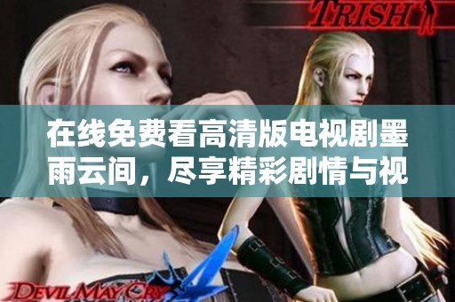 在线免费看高清版电视剧墨雨云间，尽享精彩剧情与视觉盛宴
