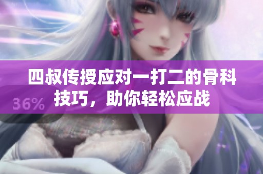 四叔传授应对一打二的骨科技巧，助你轻松应战