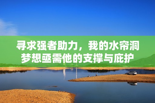 寻求强者助力，我的水帘洞梦想亟需他的支撑与庇护