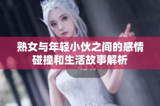 熟女与年轻小伙之间的感情碰撞和生活故事解析