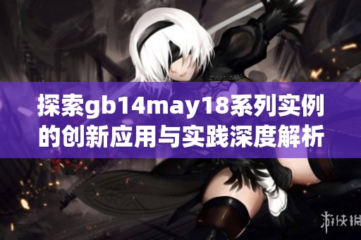 探索gb14may18系列实例的创新应用与实践深度解析