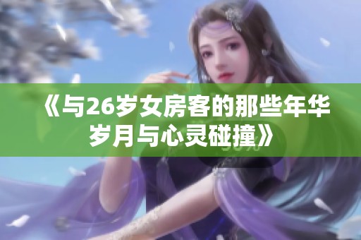 《与26岁女房客的那些年华岁月与心灵碰撞》