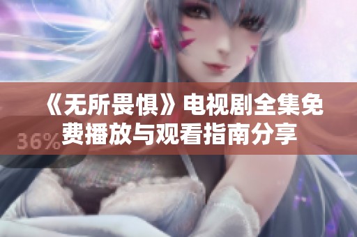 《无所畏惧》电视剧全集免费播放与观看指南分享