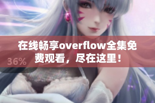 在线畅享overflow全集免费观看，尽在这里！