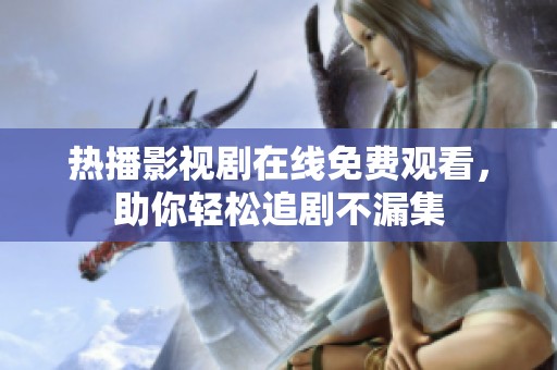 热播影视剧在线免费观看，助你轻松追剧不漏集