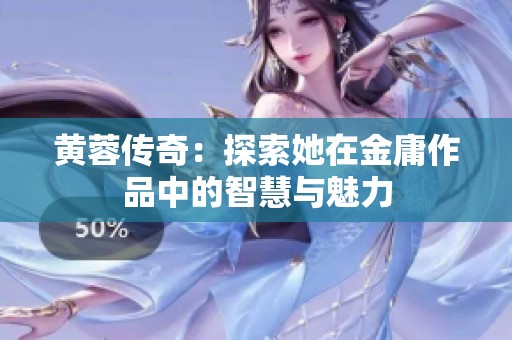 黄蓉传奇：探索她在金庸作品中的智慧与魅力