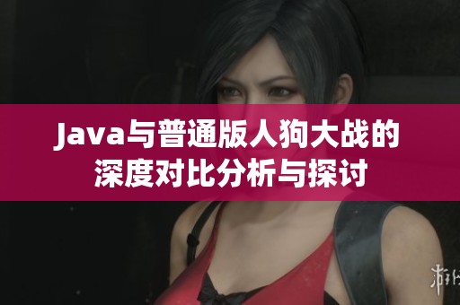Java与普通版人狗大战的深度对比分析与探讨