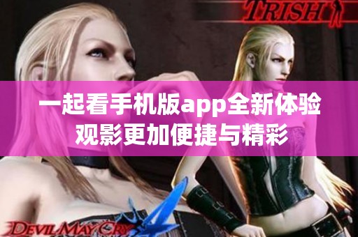 一起看手机版app全新体验 观影更加便捷与精彩