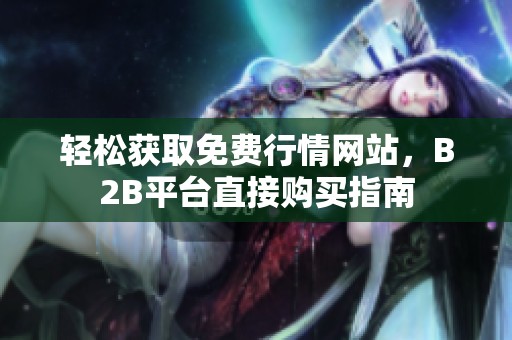 轻松获取免费行情网站，B2B平台直接购买指南