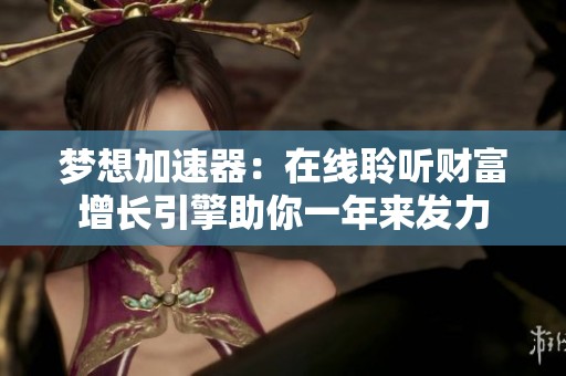 梦想加速器：在线聆听财富增长引擎助你一年来发力