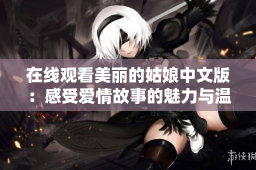 在线观看美丽的姑娘中文版：感受爱情故事的魅力与温暖