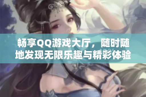 畅享QQ游戏大厅，随时随地发现无限乐趣与精彩体验