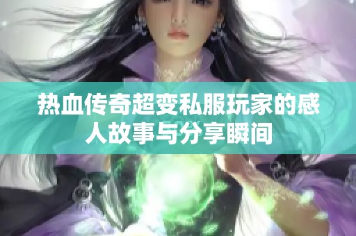 热血传奇超变私服玩家的感人故事与分享瞬间