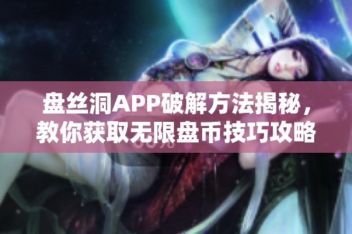 盘丝洞APP破解方法揭秘，教你获取无限盘币技巧攻略