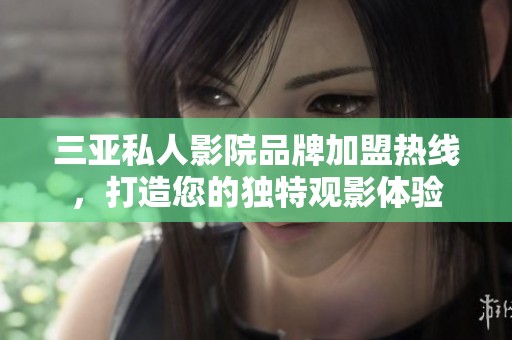 三亚私人影院品牌加盟热线，打造您的独特观影体验