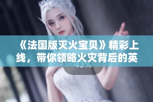 《法国版灭火宝贝》精彩上线，带你领略火灾背后的英雄故事