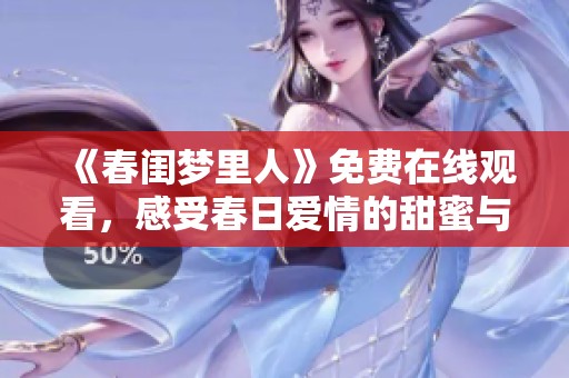 《春闺梦里人》免费在线观看，感受春日爱情的甜蜜与温馨