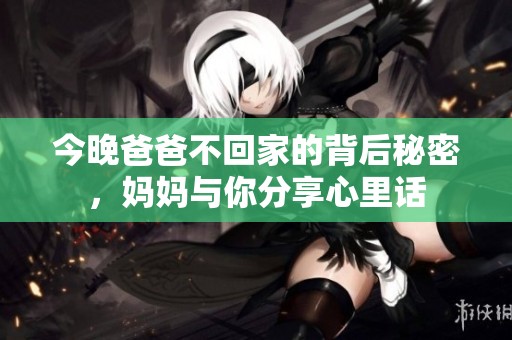 今晚爸爸不回家的背后秘密，妈妈与你分享心里话