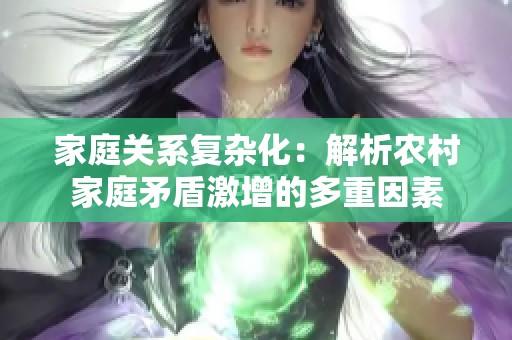 家庭关系复杂化：解析农村家庭矛盾激增的多重因素