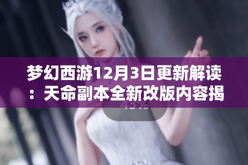 梦幻西游12月3日更新解读：天命副本全新改版内容揭秘