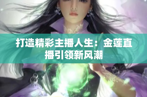 打造精彩主播人生：金莲直播引领新风潮