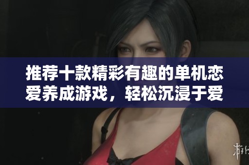 推荐十款精彩有趣的单机恋爱养成游戏，轻松沉浸于爱情世界