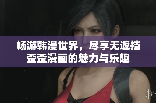 畅游韩漫世界，尽享无遮挡歪歪漫画的魅力与乐趣