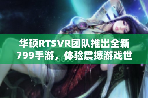 华硕RTSVR团队推出全新799手游，体验震撼游戏世界