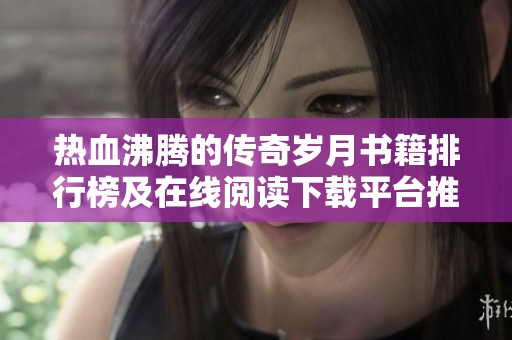 热血沸腾的传奇岁月书籍排行榜及在线阅读下载平台推荐