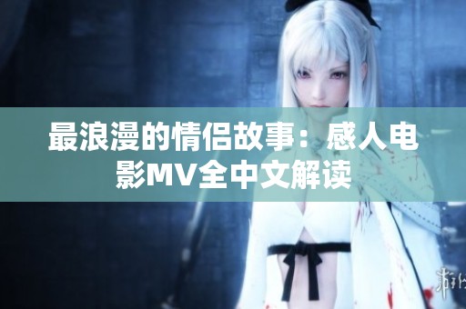 最浪漫的情侣故事：感人电影MV全中文解读