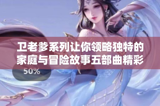 卫老爹系列让你领略独特的家庭与冒险故事五部曲精彩回顾
