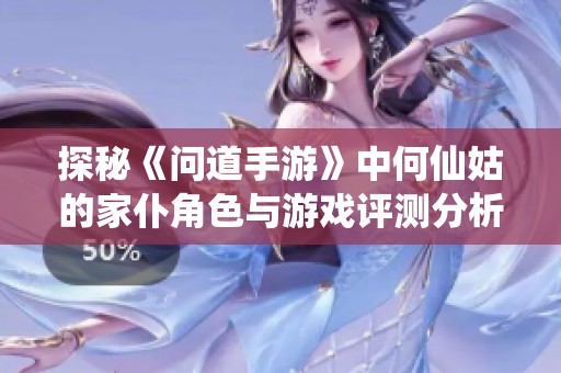 探秘《问道手游》中何仙姑的家仆角色与游戏评测分析
