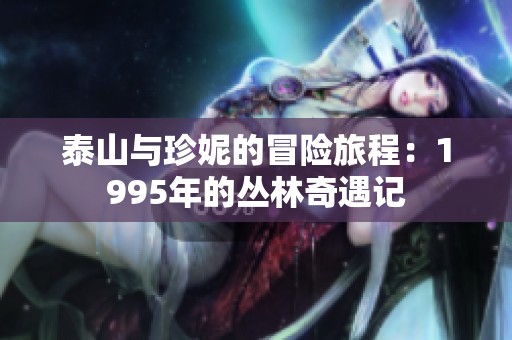 泰山与珍妮的冒险旅程：1995年的丛林奇遇记