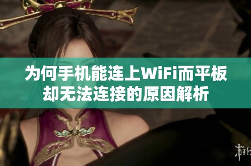 为何手机能连上WiFi而平板却无法连接的原因解析