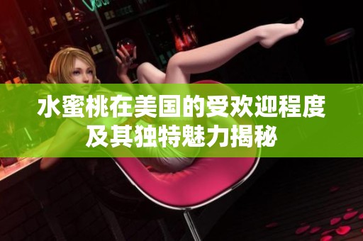 水蜜桃在美国的受欢迎程度及其独特魅力揭秘