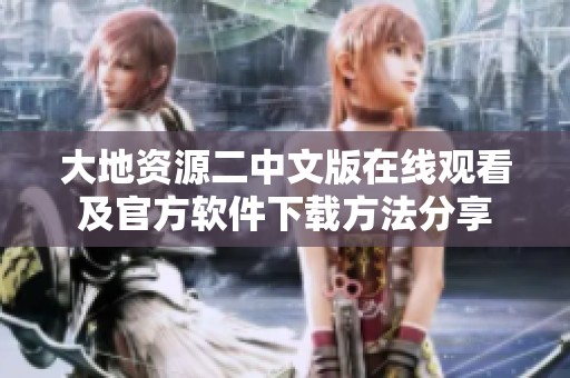 大地资源二中文版在线观看及官方软件下载方法分享
