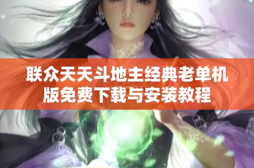 联众天天斗地主经典老单机版免费下载与安装教程